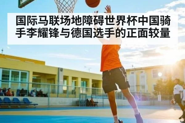 国际马联场地障碍世界杯中国骑手李耀锋与德国选手的正面较量