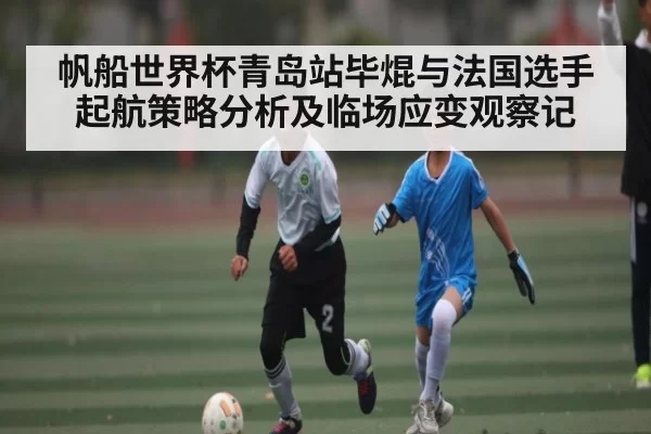 帆船世界杯青岛站毕焜与法国选手起航策略分析及临场应变观察记