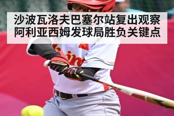 沙波瓦洛夫巴塞尔站复出观察 阿利亚西姆发球局胜负关键点